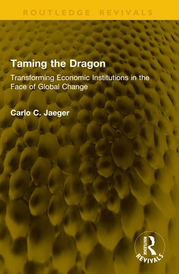 Taming the Dragon: Transforming Economic Institutions in the Face of Global Change by Jaeger, Carlo C.