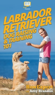 Labrador Retriever Dog Raising & Training 101 by Howexpert