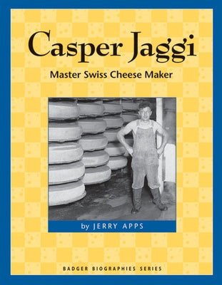 Casper Jaggi: Master Swiss Cheese Maker by Apps, Jerry