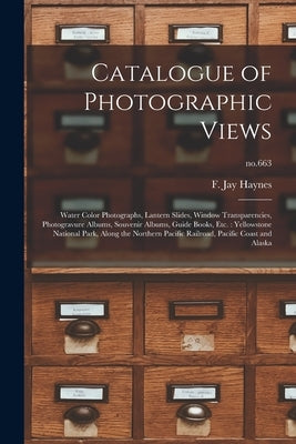 Catalogue of Photographic Views: Water Color Photographs, Lantern Slides, Window Transparencies, Photogravure Albums, Souvenir Albums, Guide Books, Et by Haynes, F. Jay (Frank Jay) 1853-1921