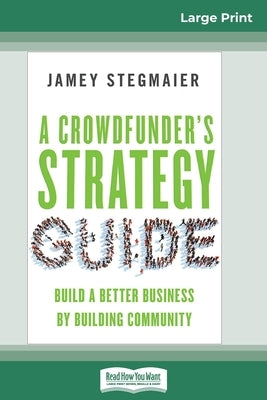 A Crowdfunder's Strategy Guide: Build a Better Business by Building Community (16pt Large Print Edition) by Stegmaier, Jamey