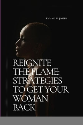 Reignite the Flame: Strategies to Get Your Woman Back by Joseph, Emmanuel
