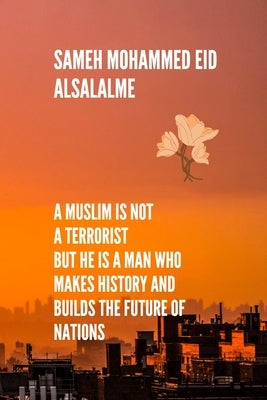 A Muslim is not a terrorist But he is a man who makes history and builds the future of nations: This book explains how a Muslim can positively influen by Mohammed Eid Alsalalme, Sameh