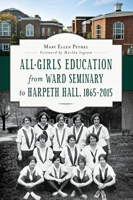 All-Girls Education from Ward Seminary to Harpeth Hall: 1865-2015 by Pethel, Mary Ellen