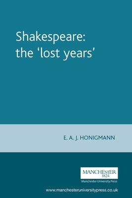 Shakespeare: The 'Lost Years' by Honigmann, E.
