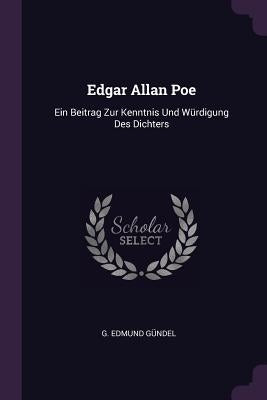 Edgar Allan Poe: Ein Beitrag Zur Kenntnis Und Würdigung Des Dichters by Gündel, G. Edmund