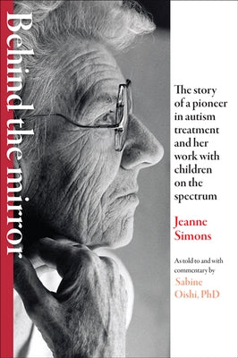 Behind the Mirror: The Story of a Pioneer in Autism Treatment and Her Work with Children on the Spectrum by Simons, Jeanne