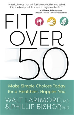 Fit Over 50: Make Simple Choices Today for a Healthier, Happier You by Larimore, Walt