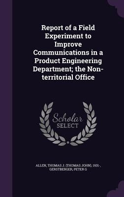 Report of a Field Experiment to Improve Communications in a Product Engineering Department; the Non-territorial Office by Allen, Thomas J. 1931-