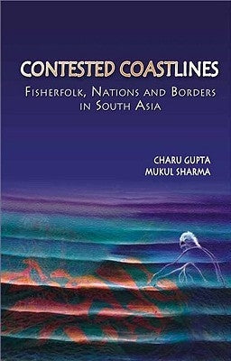 Contested Coastlines: Fisherfolk, Nations and Borders in South Asia by Gupta, Charu