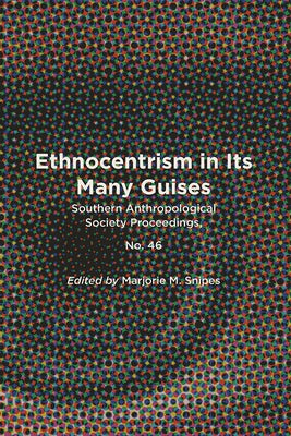 Ethnocentrism in Its Many Guises: Southern Anthropological Society Proceedings, No. 46 by Snipes, Marjorie M.