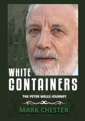 White Containers: The Peter Wells Story by Chester, Mark