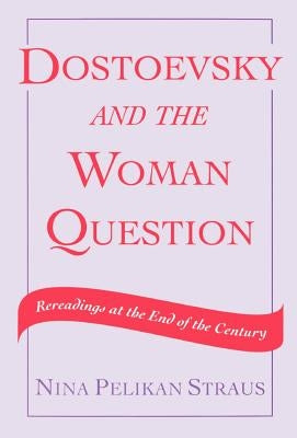 Dostoevsky and the Woman Question: Rereadings at the End of a Century by Straus, Nina Pelikan