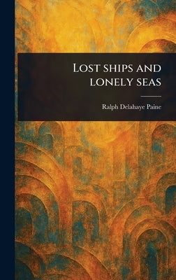 Lost Ships and Lonely Seas by Paine, Ralph Delahaye