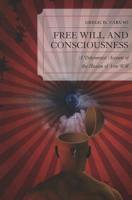 Free Will and Consciousness: A Determinist Account of the Illusion of Free Will by Caruso, Gregg