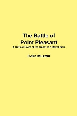 The Battle of Point Pleasant: A Critical Event at the Onset of a Revolution by Mustful, Colin