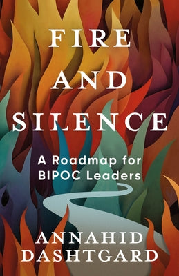 Fire and Silence: A Roadmap for Bipoc Leaders by Dashtgard, Annahid