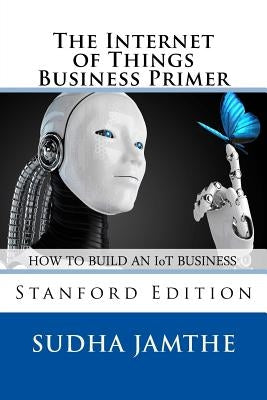 The Internet of Things Business Primer: How to Build an IoT Business by Jamthe, Sudha