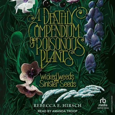 A Deathly Compendium of Poisonous Plants: Wicked Weeds and Sinister Seeds by Hirsch, Rebecca E.