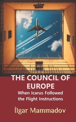 The Council of Europe: When Icarus Followed the Flight Instructions by Mammadov, Ilgar