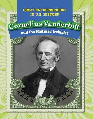 Cornelius Vanderbilt and the Railroad Industry by Shea, Therese M.