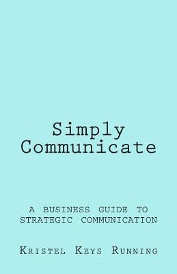 Simply Communicate: A Business Guide to Strategic Communication by Running, Kristel Keys