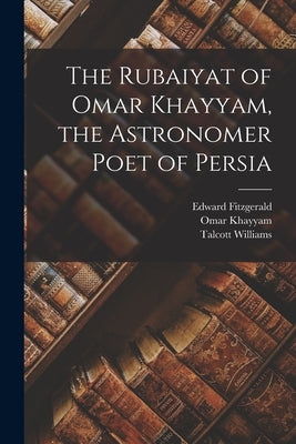 The Rubaiyat of Omar Khayyam, the Astronomer Poet of Persia by Fitzgerald, Edward