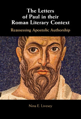 The Letters of Paul in Their Roman Literary Context: Reassessing Apostolic Authorship by Livesey, Nina E.