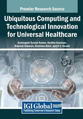 Ubiquitous Computing and Technological Innovation for Universal Healthcare by Suresh Kumar, Arumugam