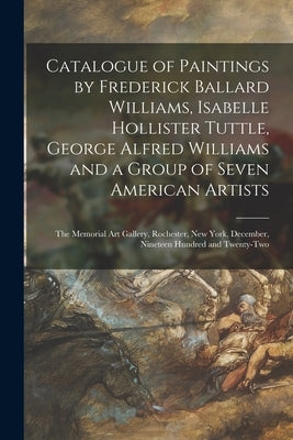 Catalogue of Paintings by Frederick Ballard Williams, Isabelle Hollister Tuttle, George Alfred Williams and a Group of Seven American Artists: the Mem by Anonymous