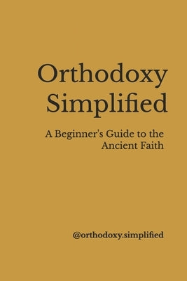 Orthodoxy Simplified: A Beginner's Guide to the Ancient Faith by Orthodoxy Simplified, @.