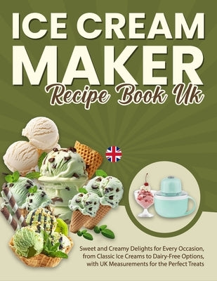 Ice Cream Maker Recipe Book UK: Sweet and Creamy Delights for Every Occasion, from Classic Ice Creams to Dairy-Free Options, with UK Measurements for by T. Salazar, Ashley