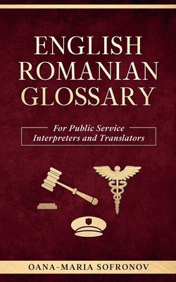 English - Romanian Glossary for Public Service Interpreters and Translators by Sofronov, Oana Maria