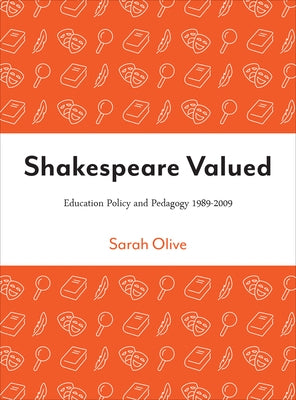 Shakespeare Valued: Education Policy and Pedagogy 1989-2009 by Olive, Sarah