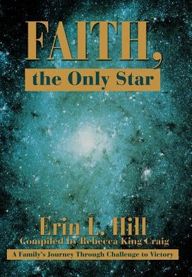 Faith, the Only Star: A Family's Journey Through Challenge to Victory by Hill, Erin L.