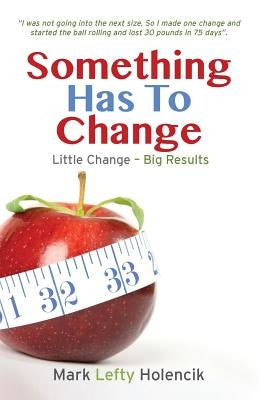 Something Has To Change: Little Change - Big Results by Holencik, Mark Lefty