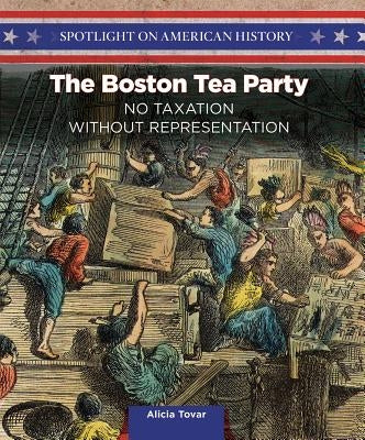 The Boston Tea Party: No Taxation Without Representation by Tovar, Alicia