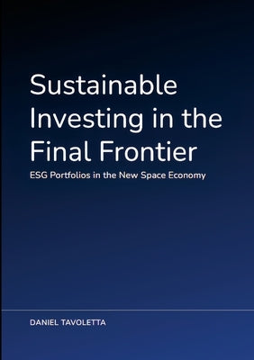 Sustainable Investing in the Final Frontier: ESG Portfolios in the New Space Economy by Tavoletta, Daniel