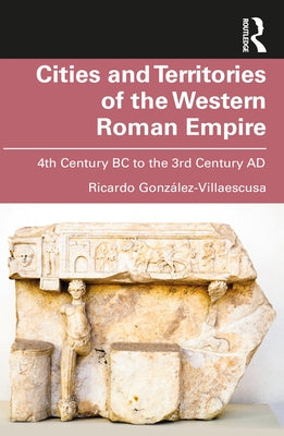Cities and Territories of the Western Roman Empire: 4th Century BC to the 3rd Century AD by Gonz?lez-Villaescusa, Ricardo