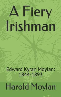 A Fiery Irishman: Edward Kyran Moylan: 1844-1893 by Moylan, Harold