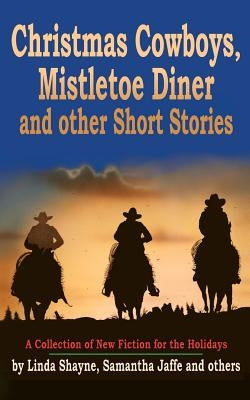 Christmas Cowboys, Mistletoe Diner and Other Short Stories: A Collection of New Fiction for the Holidays by Jaffe, Samantha