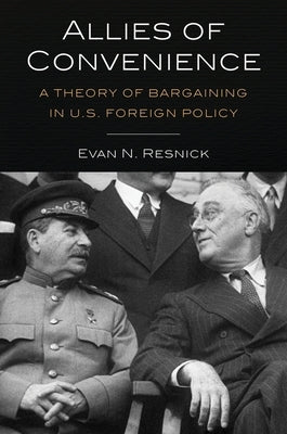 Allies of Convenience: A Theory of Bargaining in U.S. Foreign Policy by Resnick, Evan N.
