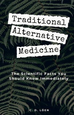 Traditional Alternative Medicine: The Scientific Facts You Should Know Immediately by Lóen, C. D.