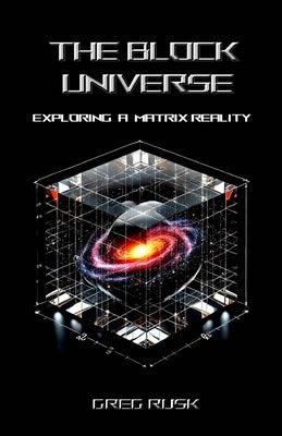 The Block Universe: Exploring a Matrix Reality by Rusk, Greg