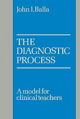 The Diagnostic Process: A Model for Clinical Teachers by Balla, John I.