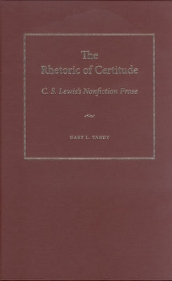 The Rhetoric of Certitude: C.S. Lewis's Nonfiction Prose by Tandy