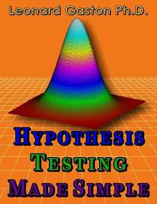 Hypothesis Testing Made Simple by Gaston Ph. D., Leonard