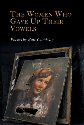 The Women Who Gave Up Their Vowels by Cumiskey, Kate