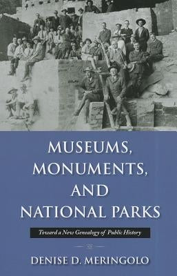 Museums, Monuments, and National Parks: Toward a New Genealogy of Public History by Meringolo, Denise D.