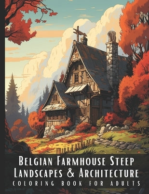 Belgian Farmhouse Steep Landscapes & Architecture Coloring Book for Adults: Beautiful Nature Landscapes Sceneries and Foreign Buildings Coloring Book by Palette, Artful